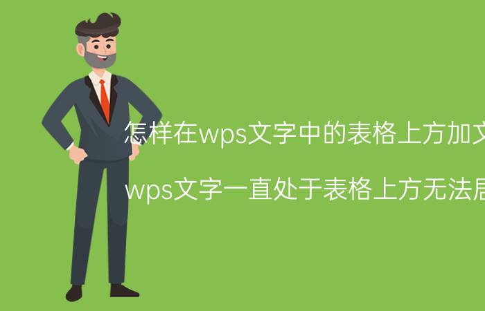 怎样在wps文字中的表格上方加文字 wps文字一直处于表格上方无法居中？